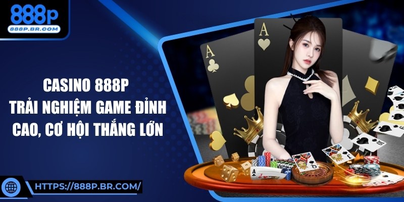 Casino 888P Trải Nghiệm Game Đỉnh Cao, Cơ Hội Thắng Lớn