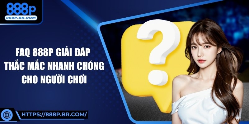FAQ 888P Giải Đáp Thắc Mắc Nhanh Chóng Cho Người Chơi