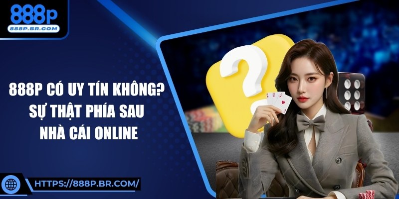 888P Có Uy Tín Không? Sự Thật Phía Sau Nhà Cái Online