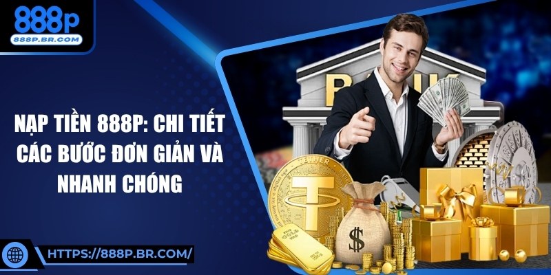 Nạp Tiền 888P: Chi Tiết Các Bước Đơn Giản Và Nhanh Chóng