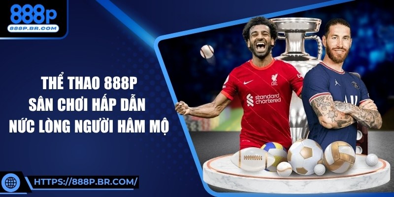 Thể Thao 888P: Sân Chơi Hấp Dẫn Nức Lòng Người Hâm Mộ