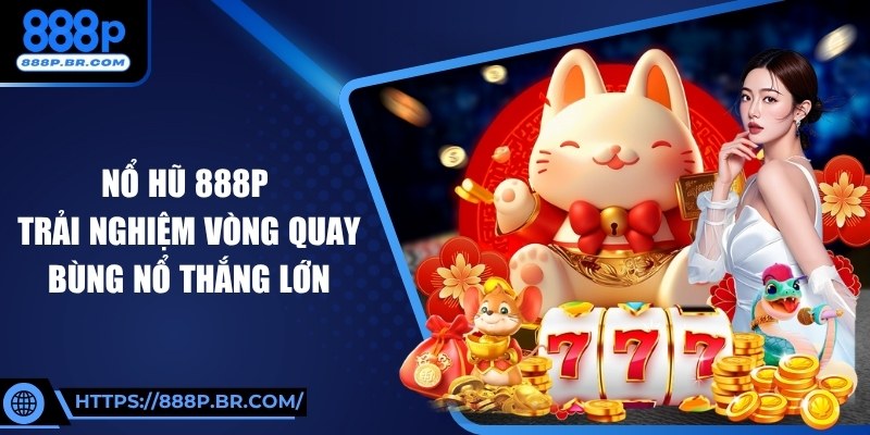 Nổ Hũ 888P – Trải Nghiệm Vòng Quay Bùng Nổ Thắng Lớn