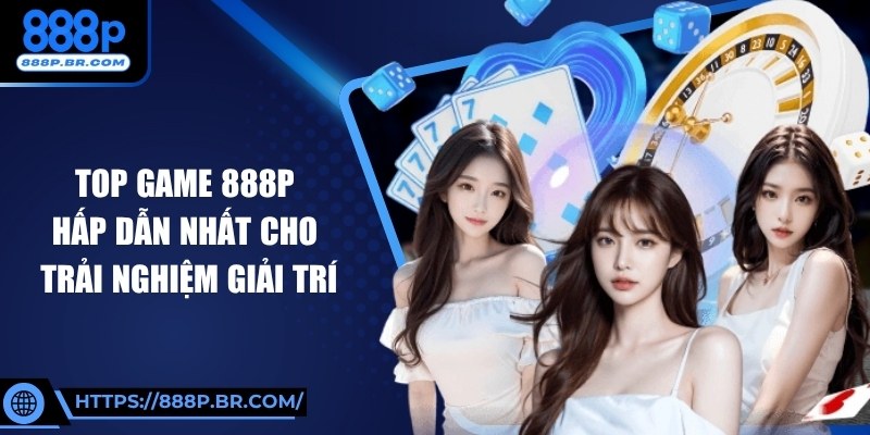 Top Game 888P Hấp Dẫn Nhất Cho Trải Nghiệm Giải Trí